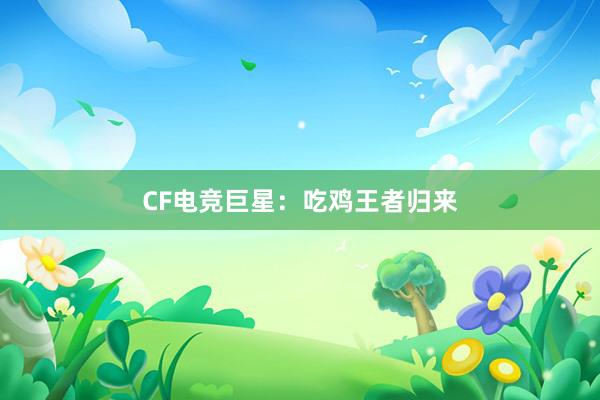   CF电竞巨星：吃鸡王者归来