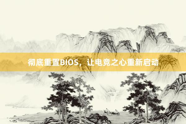 彻底重置BIOS，让电竞之心重新启动