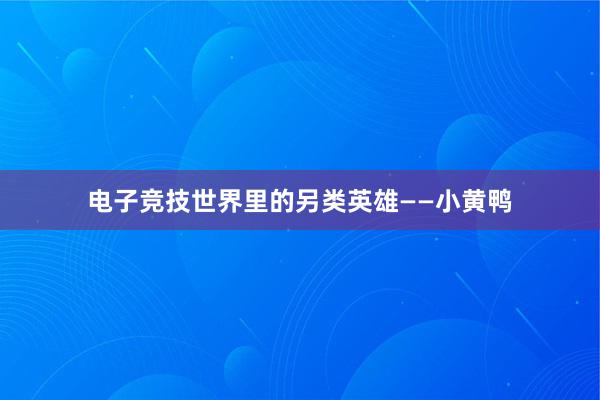 电子竞技世界里的另类英雄——小黄鸭