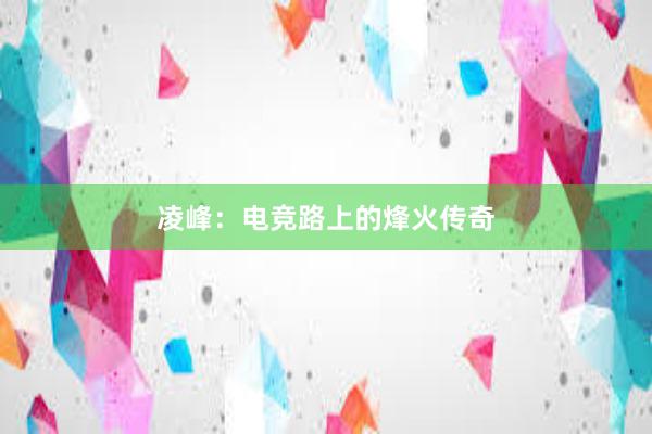 凌峰：电竞路上的烽火传奇