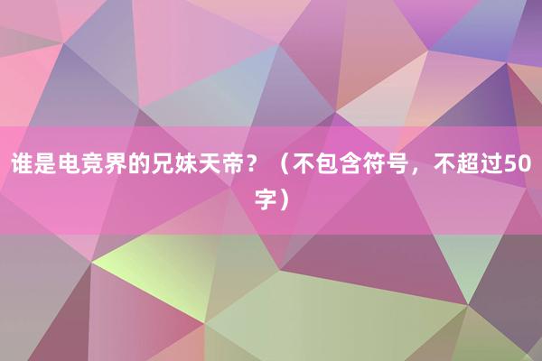 谁是电竞界的兄妹天帝？（不包含符号，不超过50字）