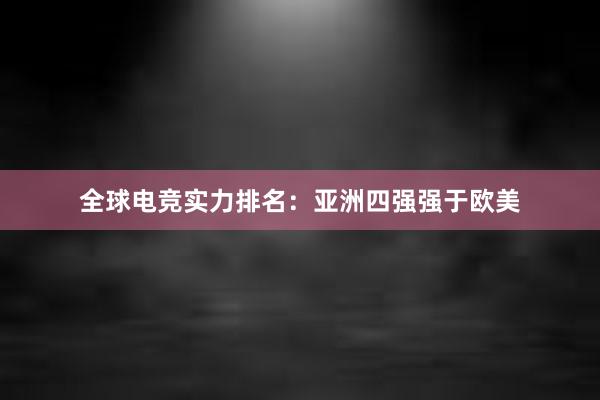   全球电竞实力排名：亚洲四强强于欧美