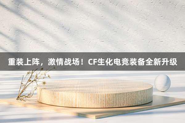   重装上阵，激情战场！CF生化电竞装备全新升级