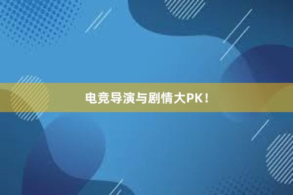 电竞导演与剧情大PK！