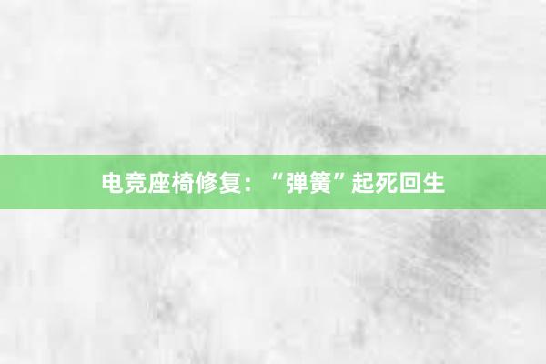 电竞座椅修复：“弹簧”起死回生