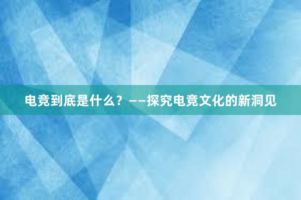   电竞到底是什么？——探究电竞文化的新洞见