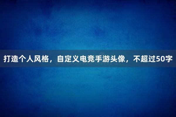   打造个人风格，自定义电竞手游头像，不超过50字