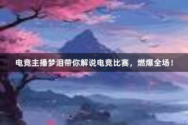   电竞主播梦泪带你解说电竞比赛，燃爆全场！