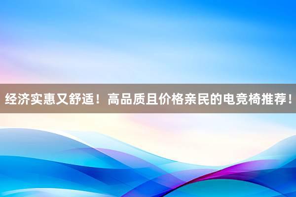 经济实惠又舒适！高品质且价格亲民的电竞椅推荐！