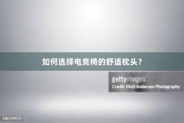 如何选择电竞椅的舒适枕头？