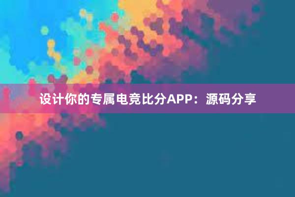 设计你的专属电竞比分APP：源码分享