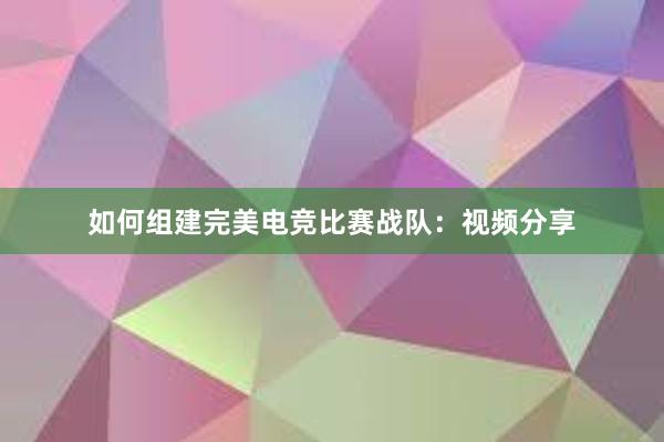 如何组建完美电竞比赛战队：视频分享