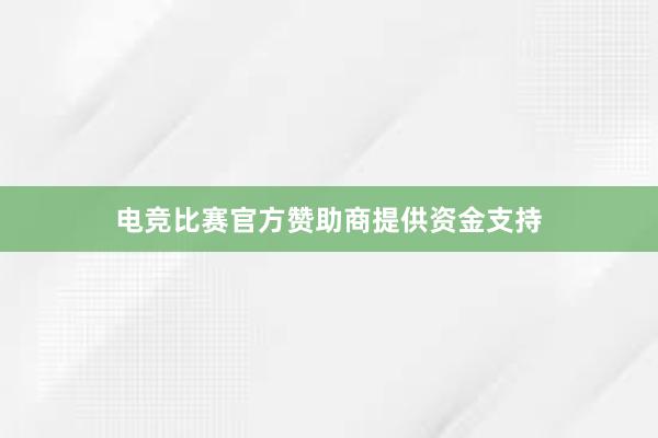   电竞比赛官方赞助商提供资金支持