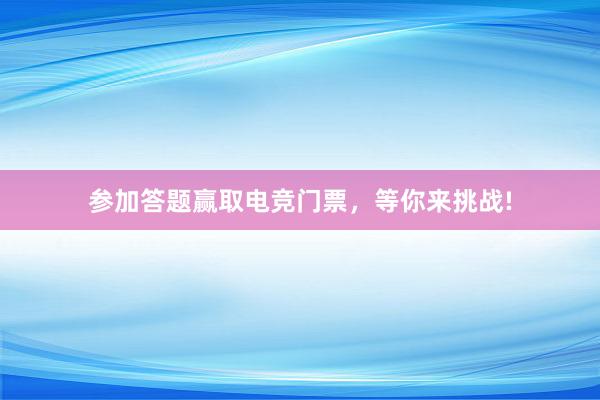   参加答题赢取电竞门票，等你来挑战!