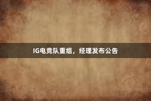 IG电竞队重组，经理发布公告