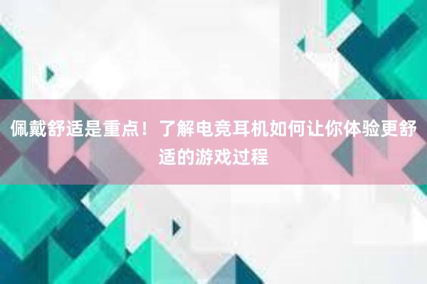 佩戴舒适是重点！了解电竞耳机如何让你体验更舒适的游戏过程