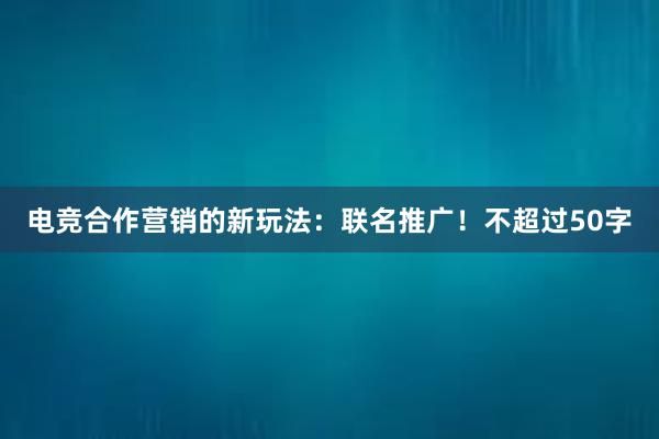 电竞合作营销的新玩法：联名推广！不超过50字