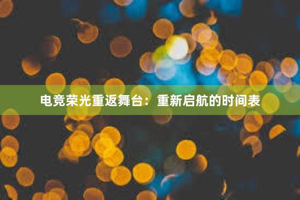 电竞荣光重返舞台：重新启航的时间表