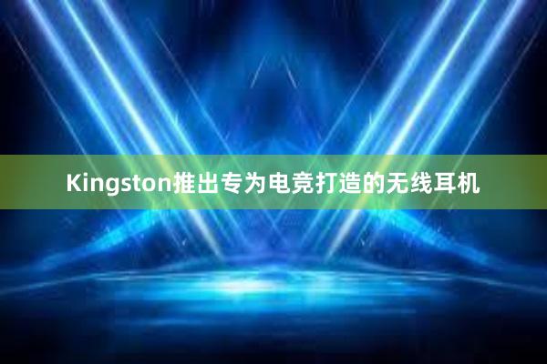   Kingston推出专为电竞打造的无线耳机