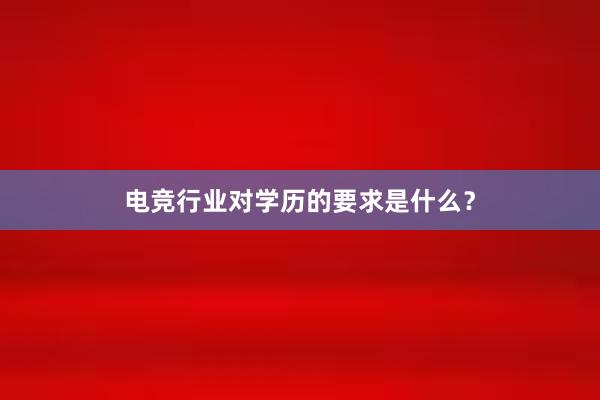   电竞行业对学历的要求是什么？