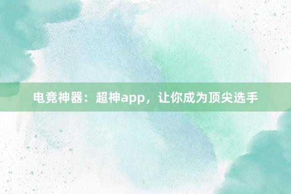   电竞神器：超神app，让你成为顶尖选手