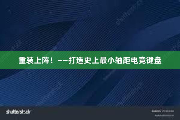   重装上阵！——打造史上最小轴距电竞键盘