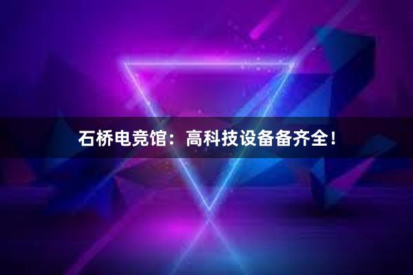   石桥电竞馆：高科技设备备齐全！