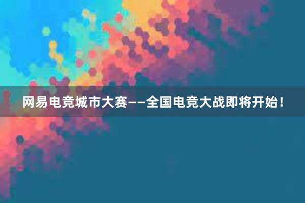 网易电竞城市大赛——全国电竞大战即将开始！