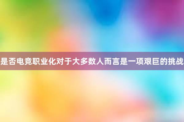   是否电竞职业化对于大多数人而言是一项艰巨的挑战