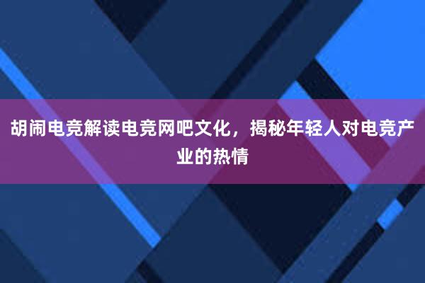   胡闹电竞解读电竞网吧文化，揭秘年轻人对电竞产业的热情