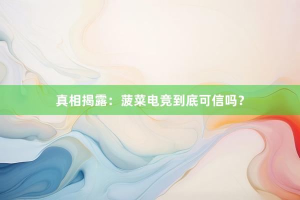   真相揭露：菠菜电竞到底可信吗？