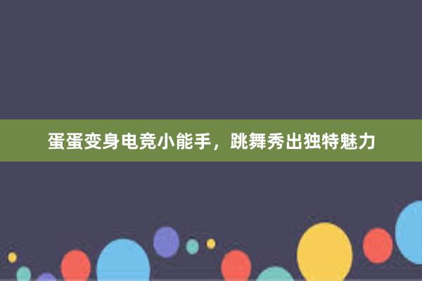 蛋蛋变身电竞小能手，跳舞秀出独特魅力