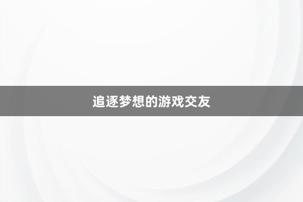   追逐梦想的游戏交友