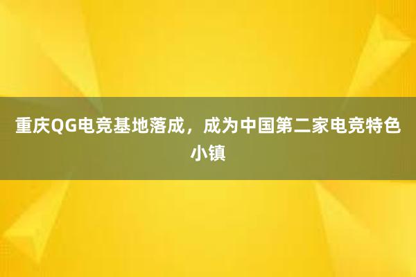 重庆QG电竞基地落成，成为中国第二家电竞特色小镇