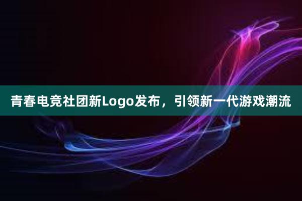 青春电竞社团新Logo发布，引领新一代游戏潮流