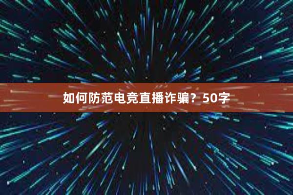   如何防范电竞直播诈骗？50字